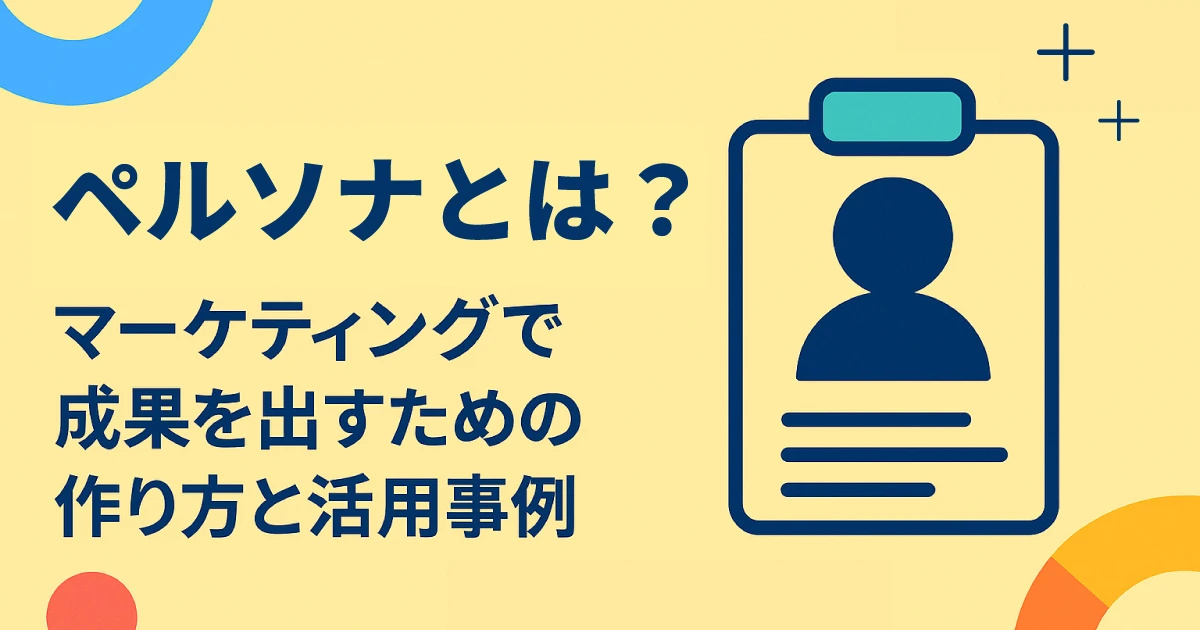 ペルソナとは？マーケティングで成果を出すための作り方と活用事例